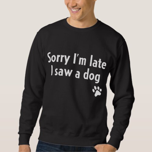Sorry Im Late I Saw A Dog Funny Dog Lover Gift Sweatshirt