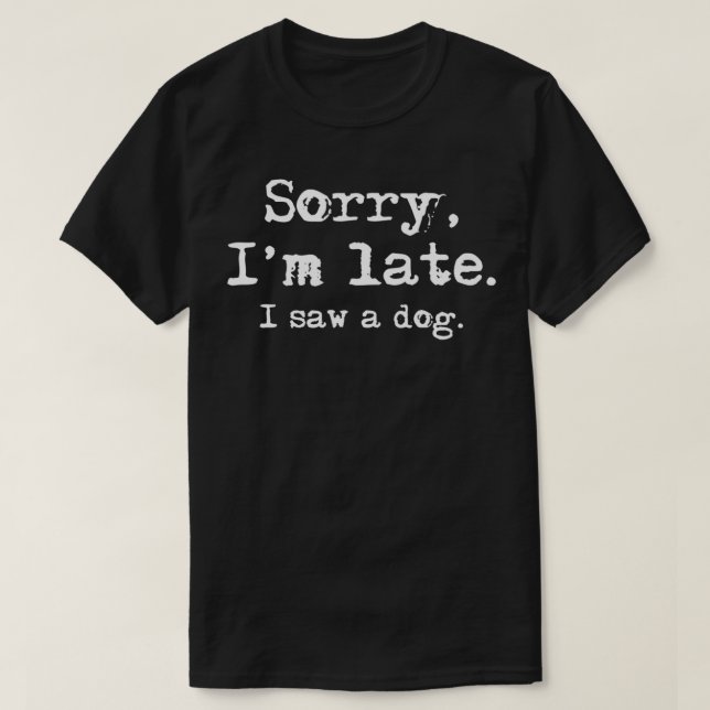 Sorry I'm Late I Saw A Dog  Funny Dog Lover  T-Shirt (Design Front)