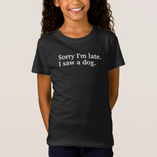 Sorry I'm late. I saw a dog funny dogs lovers  T-Shirt