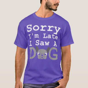 Sorry Im Late I Saw A Dog Funny French Bulldog Do T-Shirt
