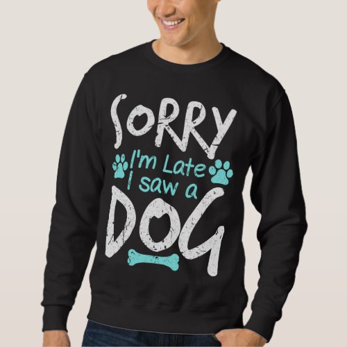 Sorry Im Late I Saw A Dog Funny Pet Dog Breeder G Sweatshirt