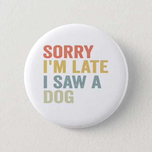  Sorry Im Late I Saw a Dog Funny Pet Vintage Gift Button