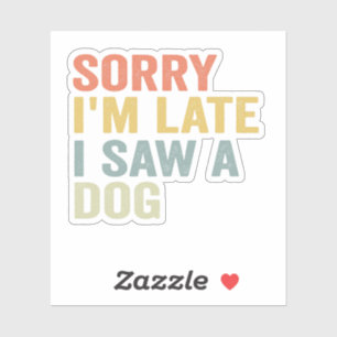  Sorry I'm Late I Saw a Dog Funny Pet Vintage Gift Sticker