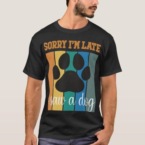 Sorry Im Late I Saw A Dog Puppy Lover Dog Owner T_Shirt
