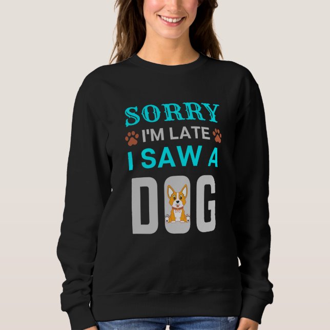 Sorry I'm late I saw a dog Sweatshirt (Front)