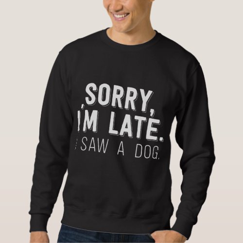 Sorry Im Late I Saw A Dog Sweatshirt