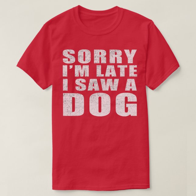 Sorry Im Late I Saw A Dog T-Shirt (Design Front)