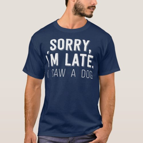 Sorry Im Late I Saw A Dog T_Shirt