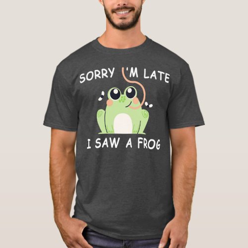 Sorry Im Late I Saw A Frog 1 T_Shirt