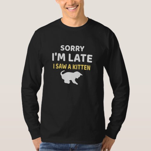 Sorry Im Late I Saw A Kitten T_Shirt