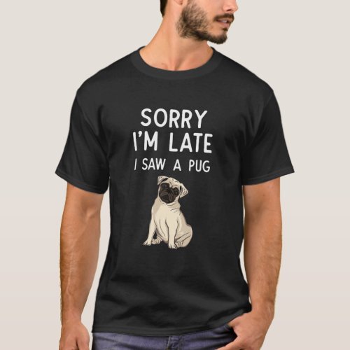 Sorry Im Late I Saw A Pug Paw Funny Pug Gift T_Shirt