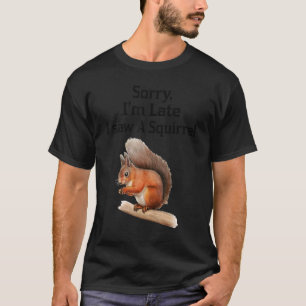 Sorry I'm Late I Saw A Squirrel Squirrel T-Shirt