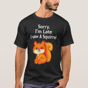 Sorry I'm Late I Saw A Squirrel Squirrel T-Shirt