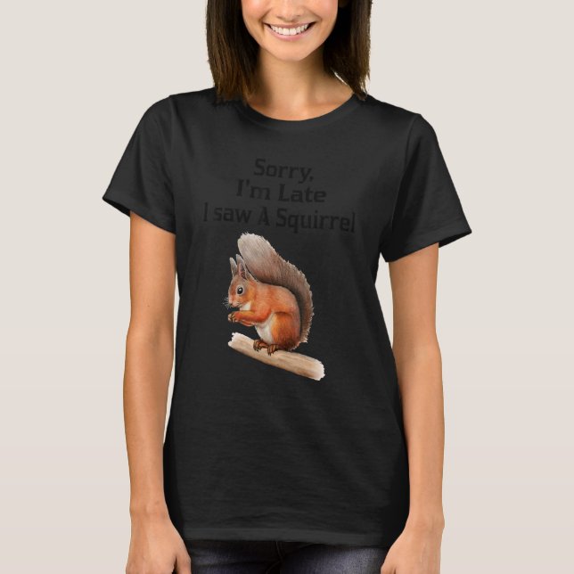 Sorry I'm Late I Saw A Squirrel  Squirrel T-Shirt (Front)