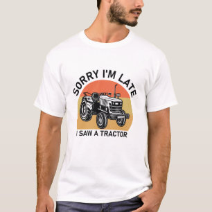 Sorry I'm Late I Saw A Tractor - Farmer funny T-Shirt