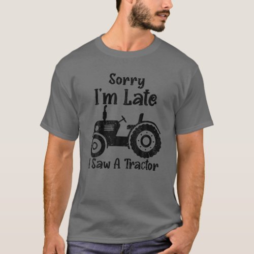 Sorry Im Late I Saw A Tractor Funny Farmer Tracto T_Shirt