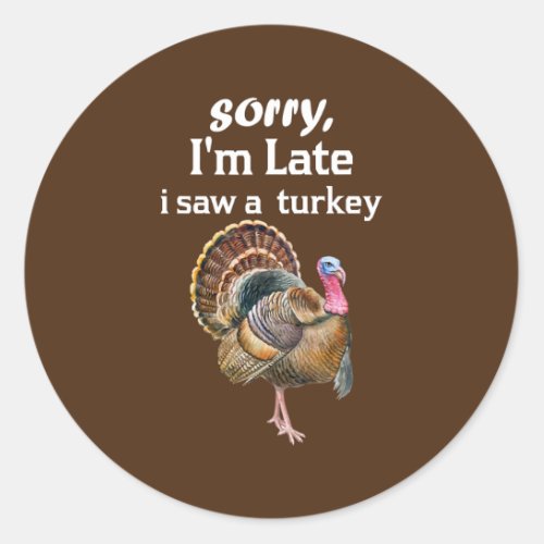 sorry im late i saw a turkey funny turkey  classic round sticker