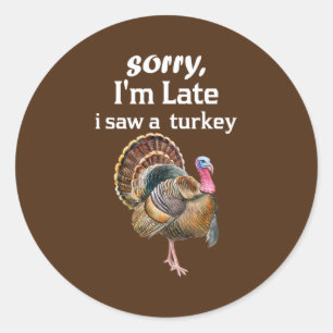 sorry i'm late i saw a turkey funny turkey  classic round sticker