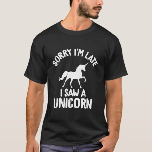 Sorry IM Late I Saw A Unicorn Funny Gift T_Shirt