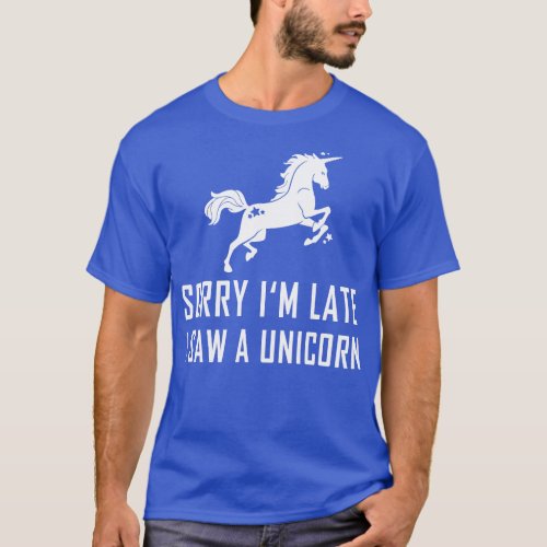 Sorry Im Late I Saw A Unicorn T_Shirt