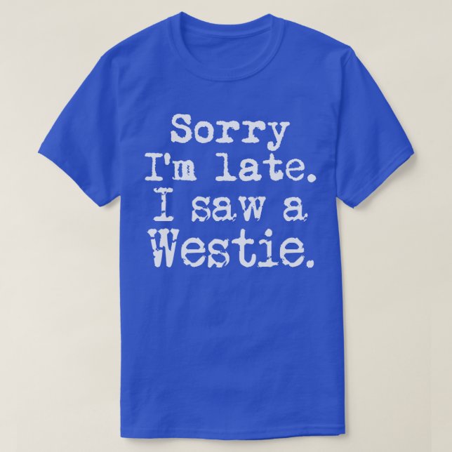 Sorry Im Late I Saw a Westie T-Shirt (Design Front)