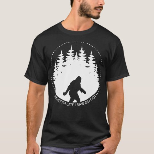 Sorry Im Late I Saw Bigfoot T_Shirt