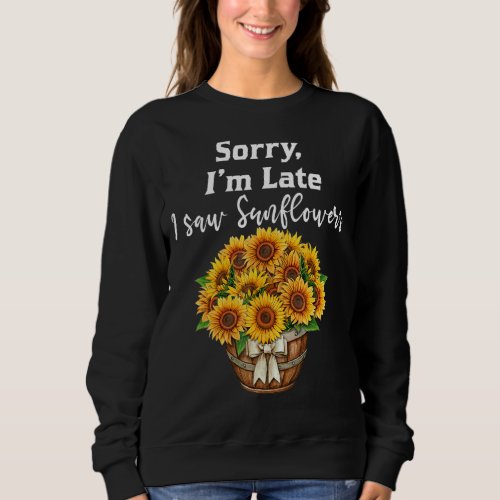 Sorry Im Late I Saw Sunflowers  Sunflowers  2 Sweatshirt