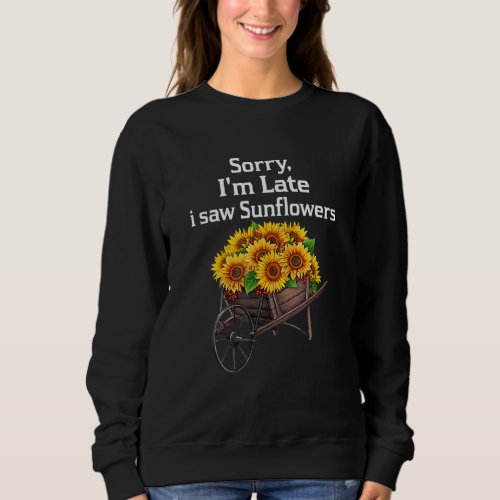 Sorry Im Late I Saw Sunflowers   Sunflowers Sweatshirt