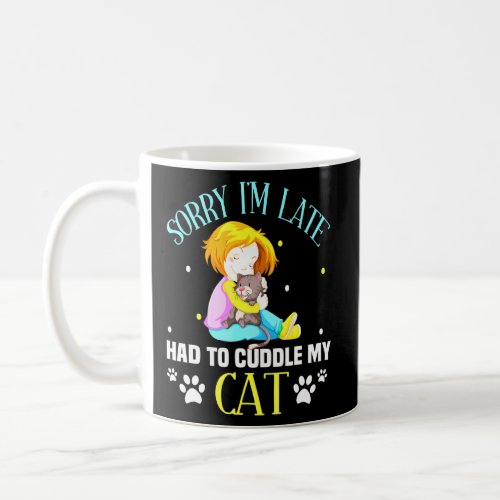 Sorry Im late I Still Had To Cuddle My Cat Cat Say Coffee Mug