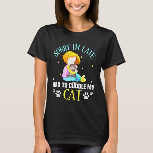 Sorry Im late I Still Had To Cuddle My Cat Cat Say T_Shirt