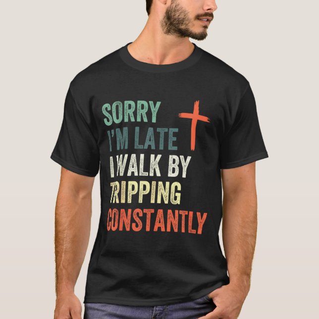 Sorry I'm Late I Walk By Faith Tripng Constantly A T-Shirt (Front)