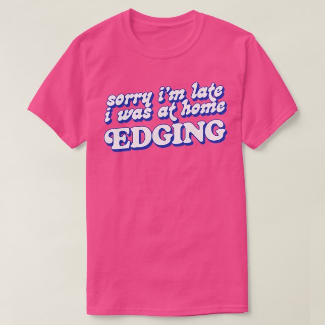 Sorry Im Late I Was At Home Edging T-Shirt (Design Front)