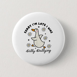 Sorry Im Late I Was Dilly Dallying Goose Button
