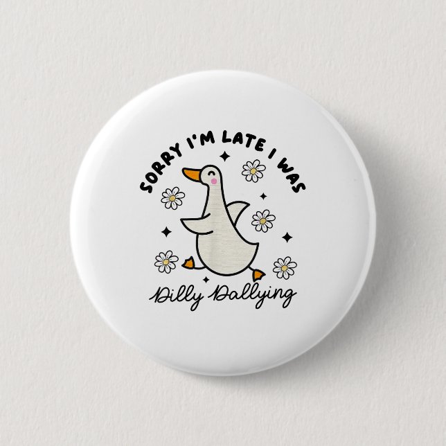 Sorry Im Late I Was Dilly Dallying Goose  Button (Front)