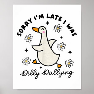 Sorry Im Late I Was Dilly Dallying Goose Poster