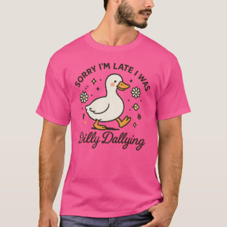 Sorry I'm Late I Was Dilly Dallying Goose T-Shirt