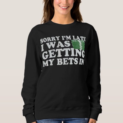 Sorry Im Late I Was Getting My Bets In Betting Gam Sweatshirt