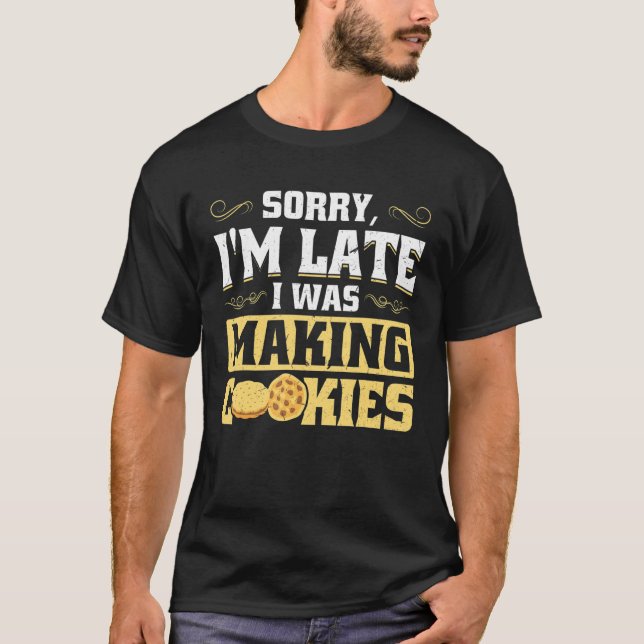 Sorry I'm Late  I Was Making Cookies T-Shirt (Front)