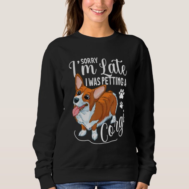 Sorry, I'm Late - I Was Petting A Corgi Dog Sweatshirt (Front)