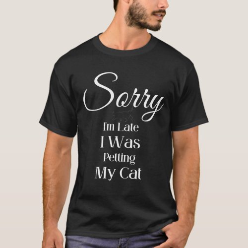 Sorry Im late I was Petting My Cat  Cat Lover   T_Shirt