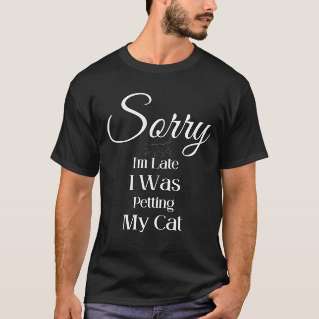 Sorry I'm late I was Petting My Cat | Cat Lover |  T-Shirt (Front)