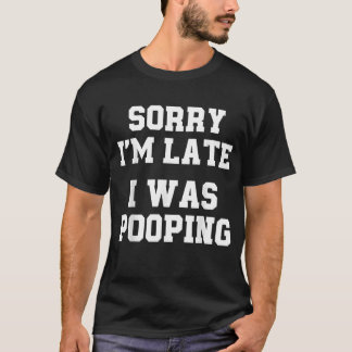 Sorry I'm Late I was Pooping Funny T-Shirt