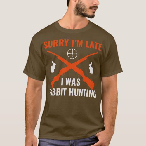 Sorry Im Late I Was Rabbit Hunting Rabbit Hunter F T_Shirt
