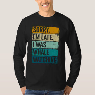 sorry im late i was whale watching Whale Watching T-Shirt