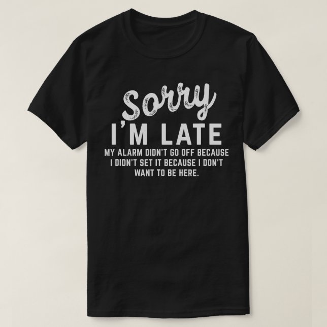Sorry Im Late My Alarm didnt go off s  T-Shirt (Design Front)