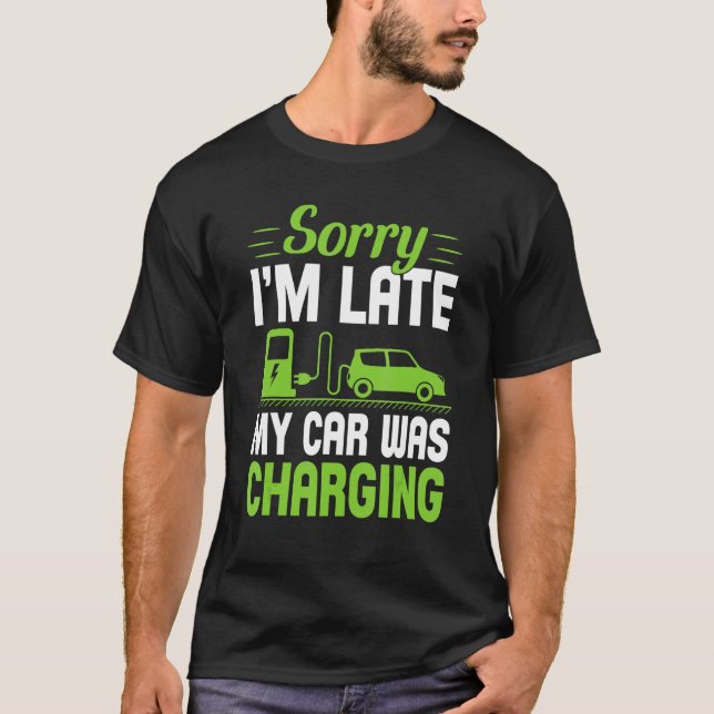 Sorry I'm Late My Car Was Charging A  EV Electric  T-Shirt (Front)