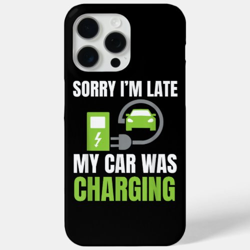 Sorry Im Late My Car Was Charging a Funny EV Elec iPhone 15 Pro Max Case