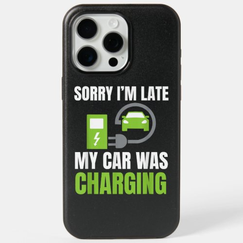 Sorry Im Late My Car Was Charging a Funny EV Elec iPhone 15 Pro Max Case