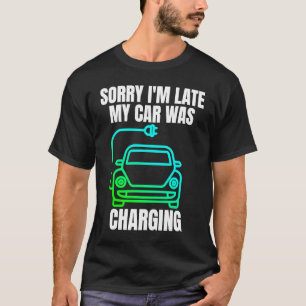 Sorry I'm Late My Car Was Charging  EV Electric Ca T-Shirt