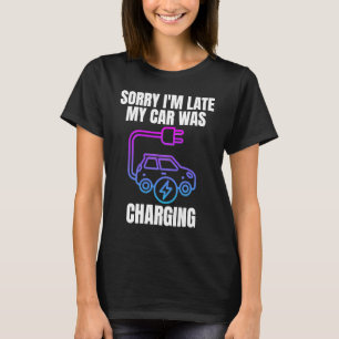 Sorry I'm Late My Car Was Charging  EV Electric Ca T-Shirt